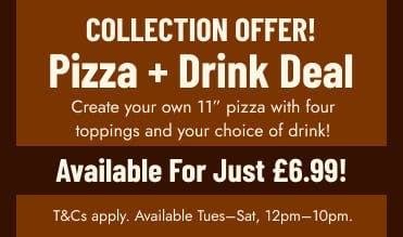 Save and order our pizza and drink deal for collection! T&Cs apply. Save and order our pizza and drink deal for collection! T&Cs apply.
