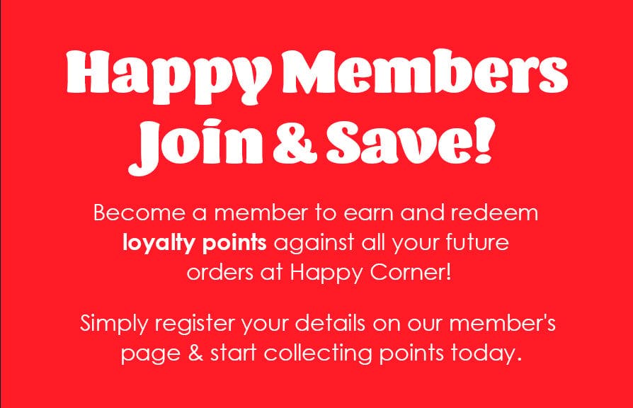 Become a member to earn and redeem 
loyalty points against all your future 
orders at Happy Corner!