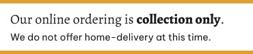 Please note, our online ordering service is for collection only.