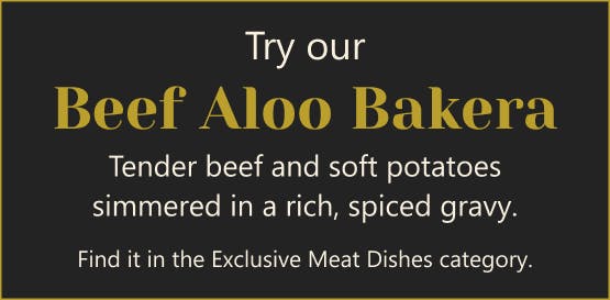 Try our Beef Aloo Bakera, fidn it in the Exclusive Meat Dishes category 
