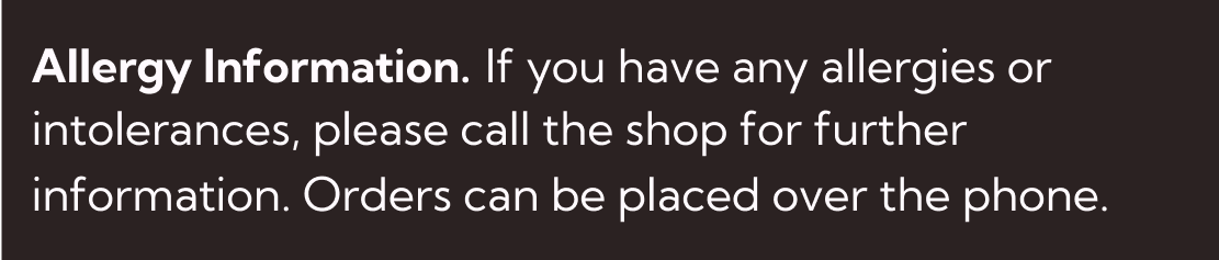 If you have an allergen or intolerance, please contact the shop for further information