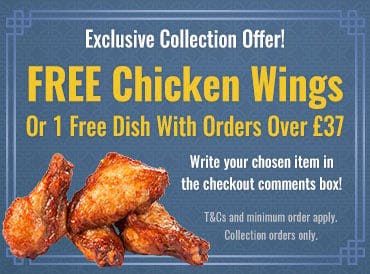 Collection Offer: Free Chicken Wings or One Free Dish with Orders over £37! Exclusive offer for collection orders! Get free chicken wings or 1 free dish with orders over £37! Mention your chosen item in the comments box at the checkout!