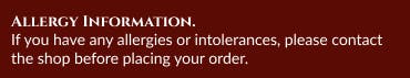 For allergy information please contact us before ordering