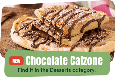 Try our new Chocolate Calzone. Find it in the Desserts Category. Try our new Chocolate Calzone. Find it in the Desserts Category.